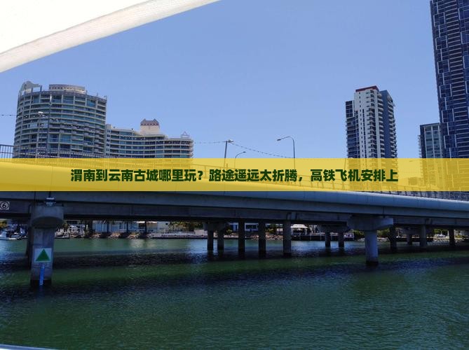 渭南到云南古城哪里玩