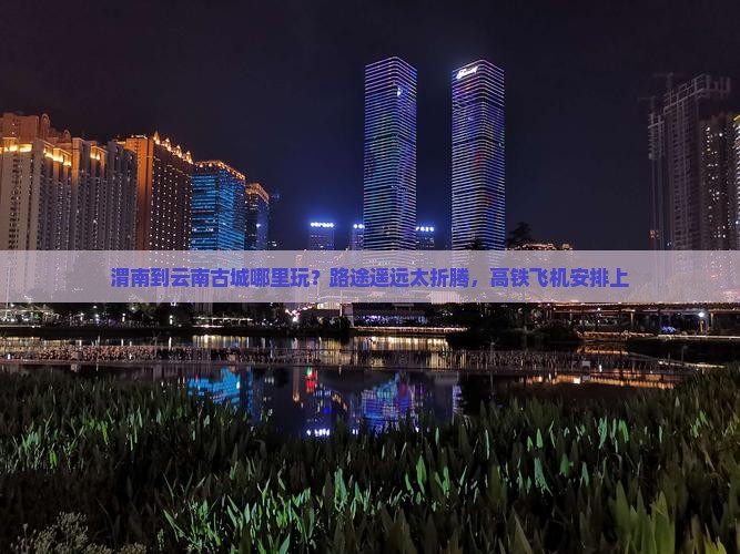 渭南到云南古城哪里玩