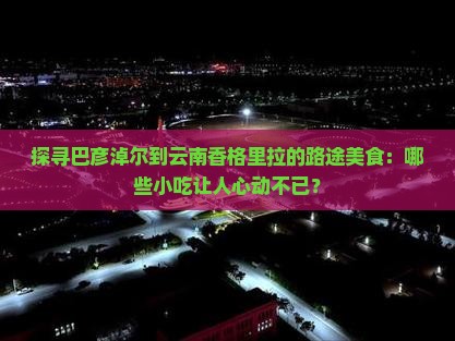 巴彦淖尔去云南香格里拉旅游小吃