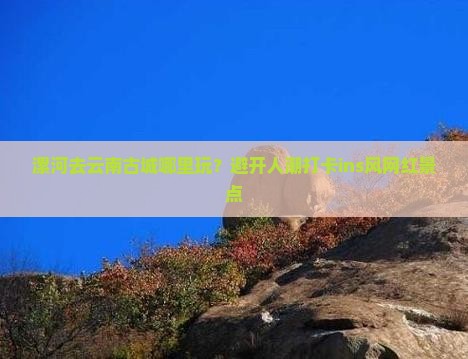 漯河去云南古城哪里玩