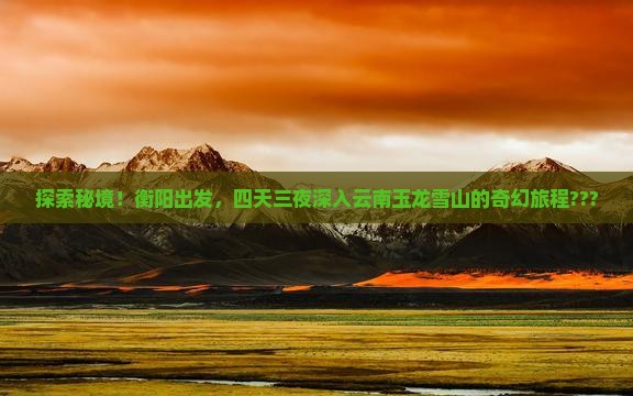 衡阳到云南玉龙雪山四日游