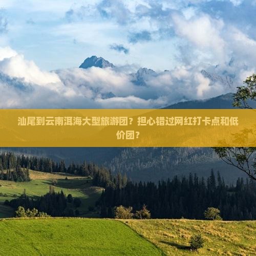 汕尾到云南洱海大型旅游团