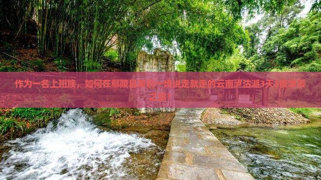 鄢陵县去云南泸沽湖三日游