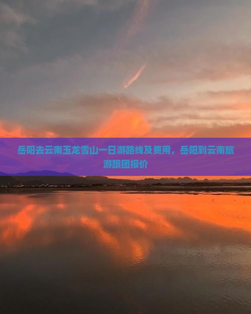 岳阳去云南玉龙雪山一日