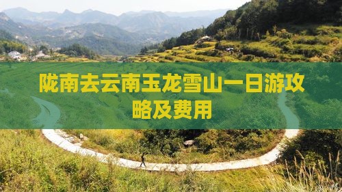 陇南去云南玉龙雪山一日