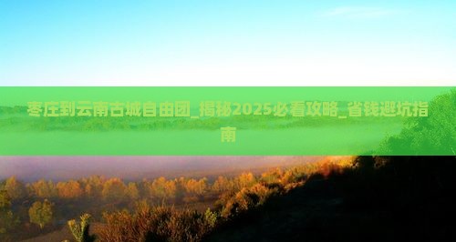 枣庄到云南古城自由团 枣庄到云南古城自由团