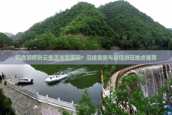 巴音郭楞到云南洱海哪里玩 巴音郭楞到云南洱海哪里玩