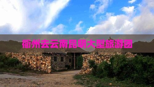衢州去云南昆明大型旅游团