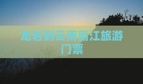 龙岩到云南丽江门票