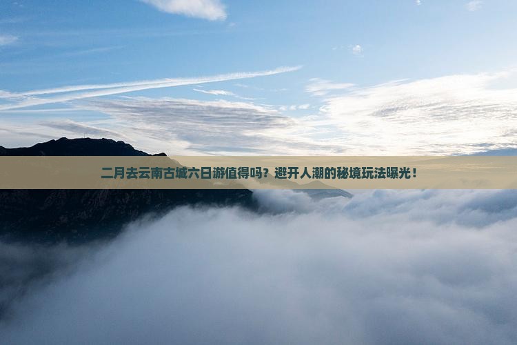 二月到云南古城六日游
