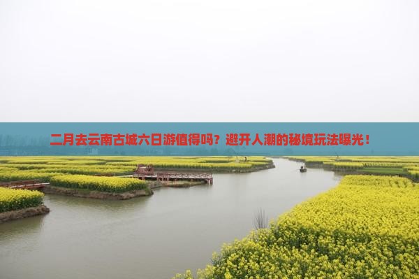 二月到云南古城六日游
