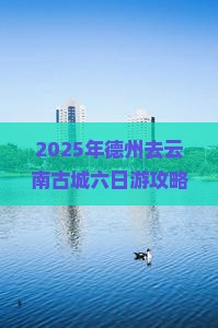德州去云南古城六日游