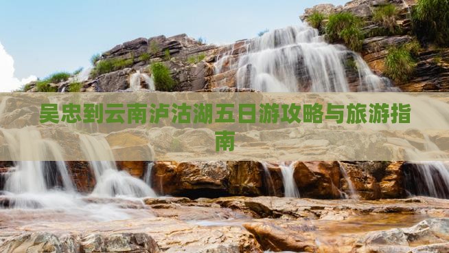 吴忠到云南泸沽湖五日游