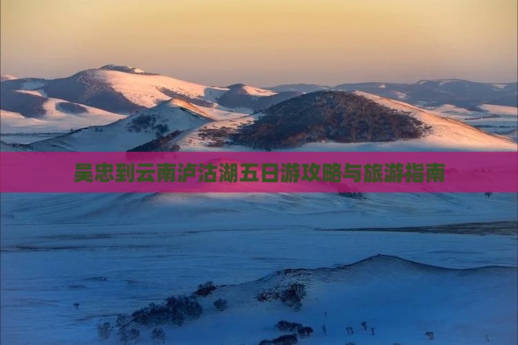 吴忠到云南泸沽湖五日游
