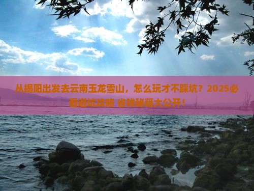 揭阳到云南玉龙雪山哪里玩