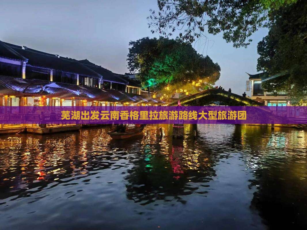 芜湖去云南香格里拉大型旅游团