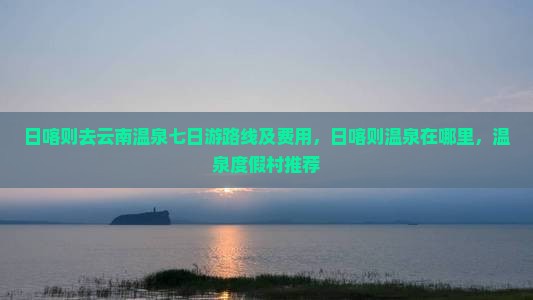 日喀则去云南温泉七日游