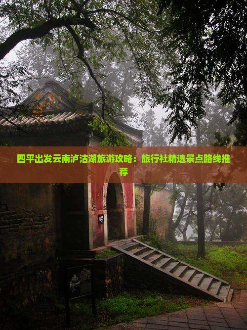 四平出发云南泸沽湖旅游攻略：旅行社精选景点路线推荐