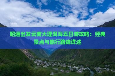 昭通出发云南大理洱海五日游攻略：经典景点与旅行路线详述