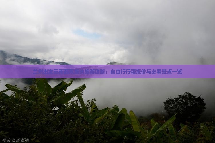兰州出发云南西双版纳旅游攻略：自由行行程报价与必看景点一览