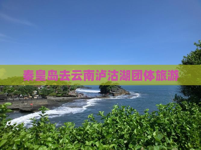 秦皇岛去云南泸沽湖团体旅游