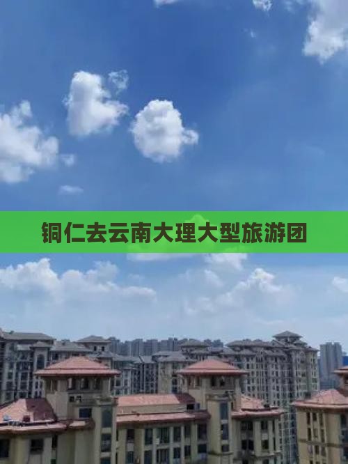铜仁去云南大理大型旅游团