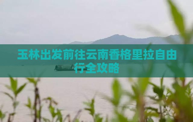 玉林出发前往云南香格里拉自由行全攻略