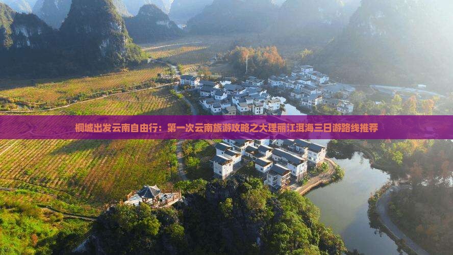 桐城出发云南自由行：第一次云南旅游攻略之大理丽江洱海三日游路线推荐