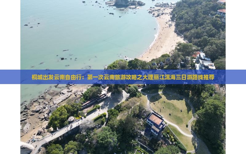 桐城出发云南自由行：第一次云南旅游攻略之大理丽江洱海三日游路线推荐
