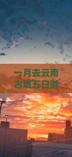 一月去云南古城五日游攻略：景点玩法全知道