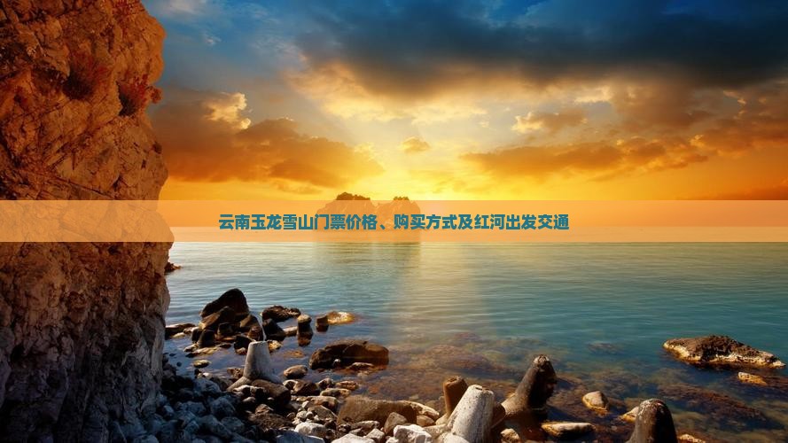 云南玉龙雪山门票价格、购买方式及红河出发交通