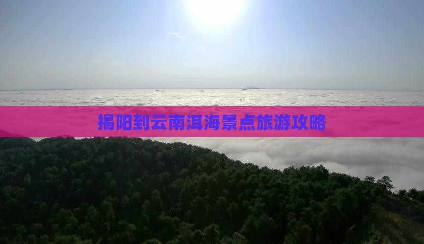 揭阳到云南洱海景点