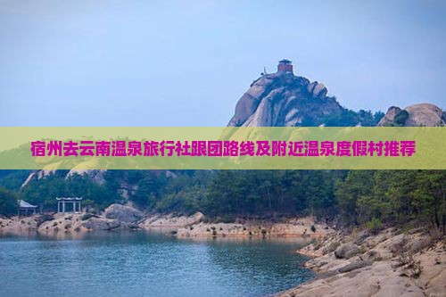 宿州去云南温泉旅行社