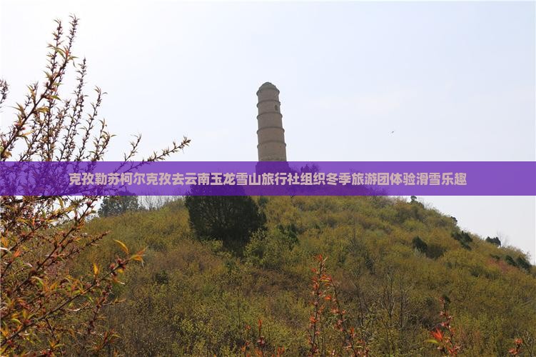 克孜勒苏柯尔克孜去云南玉龙雪山旅行社