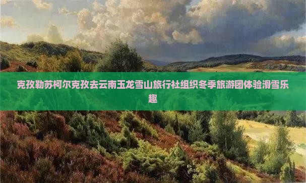克孜勒苏柯尔克孜去云南玉龙雪山旅行社