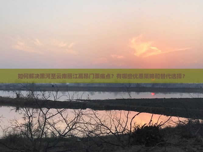 黑河到云南丽江门票 黑河到云南丽江门票