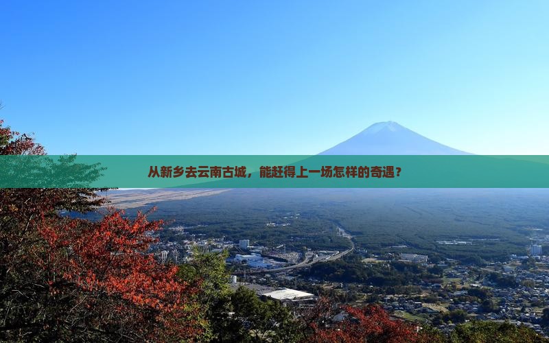 新乡到云南古城一日