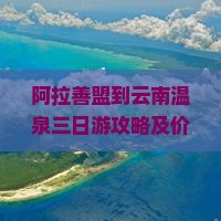 阿拉善盟到云南温泉三日游