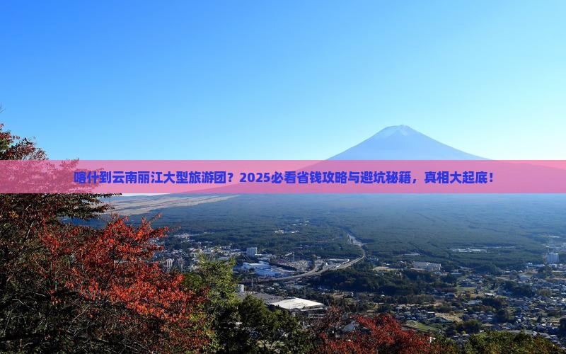 喀什到云南丽江大型旅游团