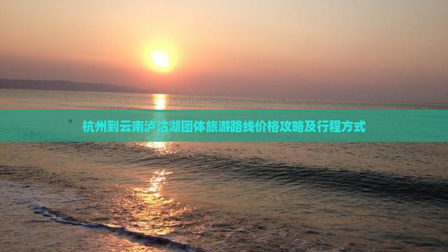 杭州到云南泸沽湖团体旅游
