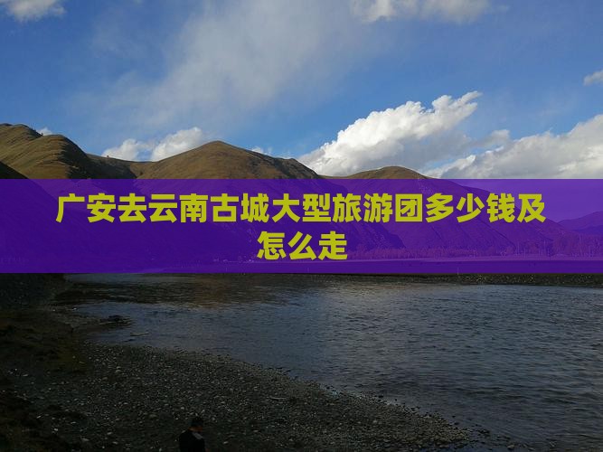 广安去云南古城大型旅游团