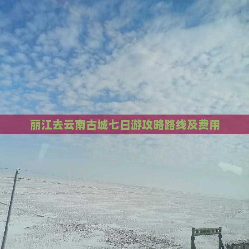 丽江去云南古城七日游