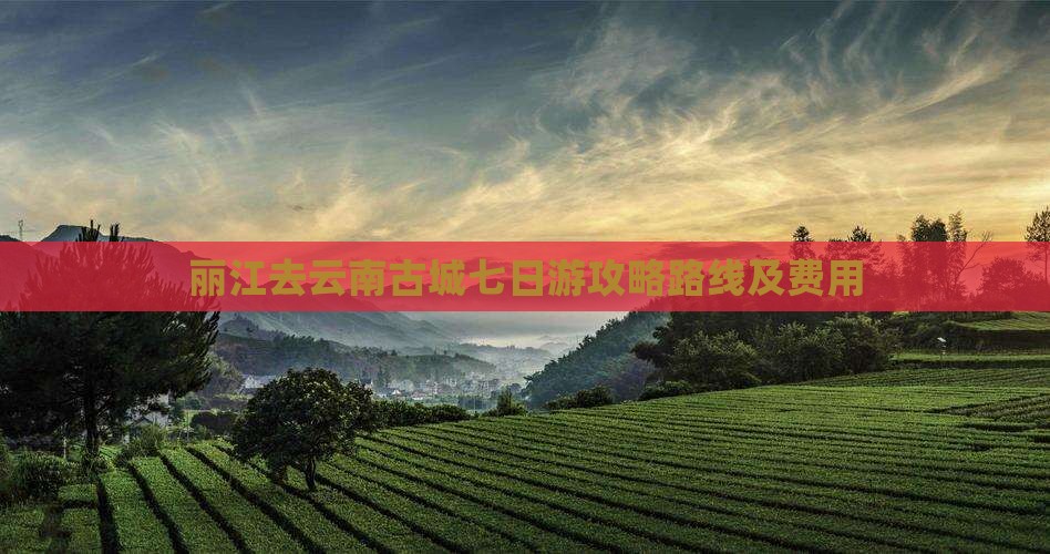 丽江去云南古城七日游