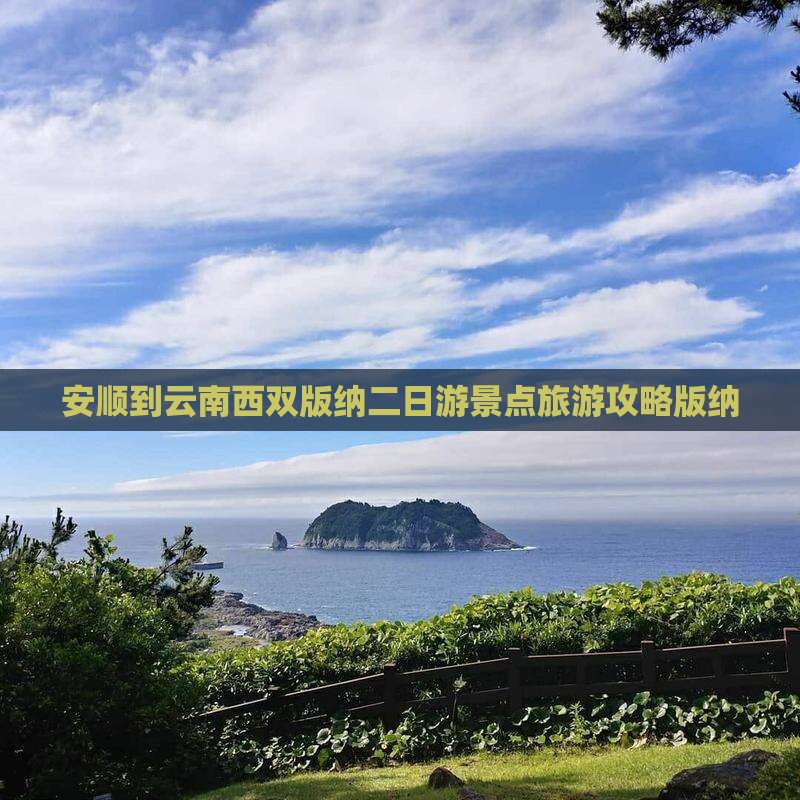 安顺到云南西双版纳二日游 安顺到云南西双版纳二日游
