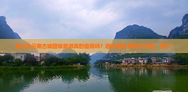 海口去云南古城团体旅游
