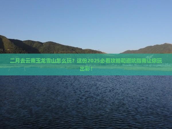 二月去云南玉龙雪山哪里玩