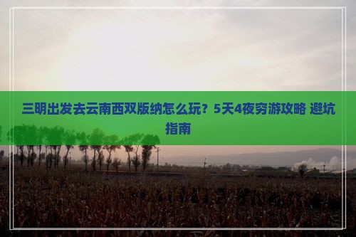 三明到云南西双版纳攻略