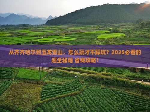 齐齐哈尔到云南玉龙雪山攻略