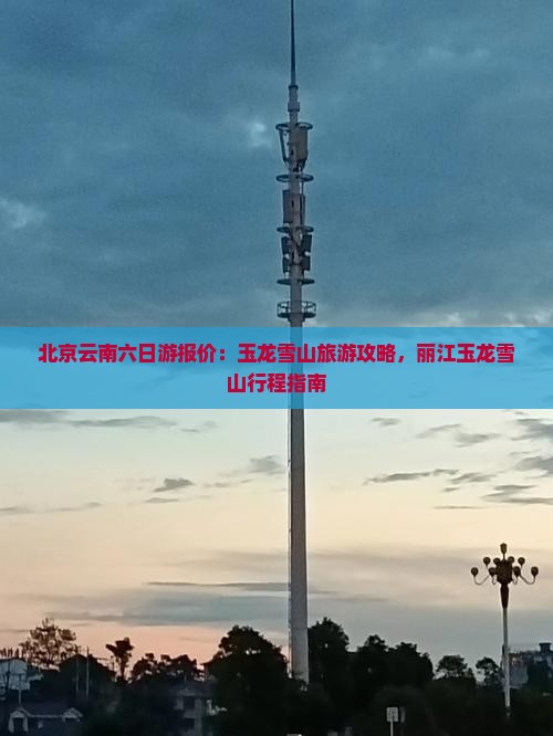 北京去云南玉龙雪山六日游