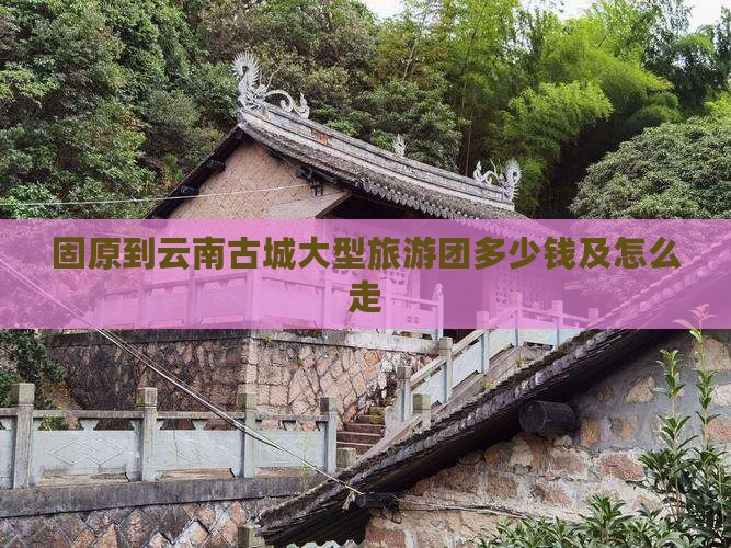 固原到云南古城大型旅游团